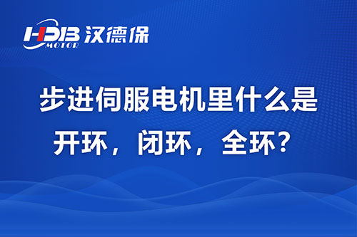 步進伺服電機里什么是開環(huán)，閉環(huán)，全環(huán)？