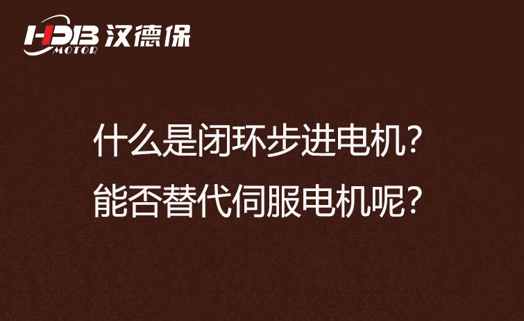 什么是閉環(huán)步進電機？能否替代伺服電機呢？