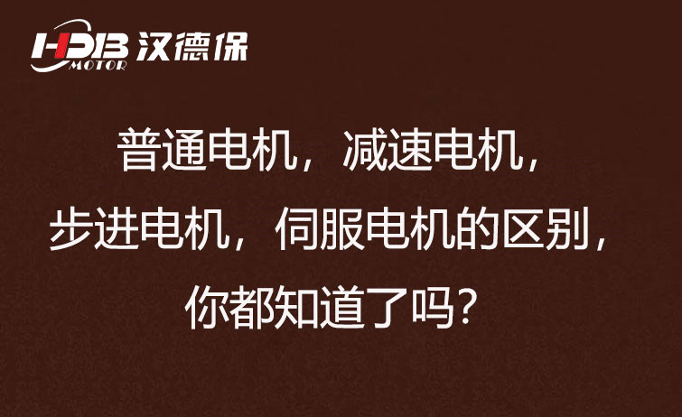 普通電機(jī)，減速電機(jī)，步進(jìn)電機(jī)，伺服電機(jī)的區(qū)別，你都知道了嗎？